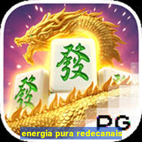 energia pura redecanais